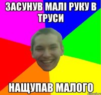 засунув малі руку в труси нащупав малого
