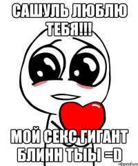 Сашуль люблю тебя!!! Мой секс гигант блинн тыы =D