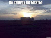На спорте он блять! 