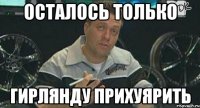 осталось только гирлянду прихуярить