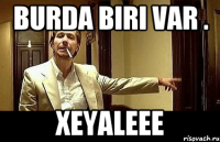 burda biri var . Xeyaleee