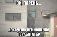  не хочешь немножечко поработать?