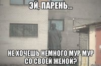  не хочешь немного мур мур со своей женой?