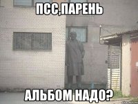 ПСС,ПАРЕНЬ АЛЬБОМ НАДО?