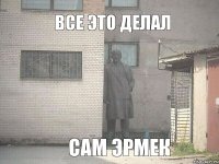 все это делал сам эрмек