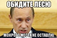 Обидите Лесю Мокрого места не оставлю