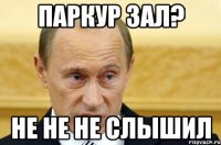 Паркур зал? Не не не слышил