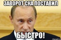 заворот ска поставил быстро!