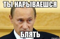 ты нарываешся блять