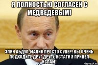 Я полностью согласен с Медведевым! Элин Абдул-Малик просто супер! Вы очень подходите друг другу, кстати я принел Ислам!