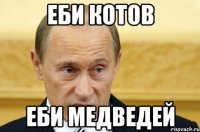 еби котов еби медведей