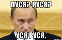 Пуся? Руся? Уся Руся.