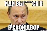 Иди вы*****ся в В свой двор