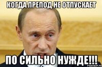 Когда препод не отпускает по сильно нужде!!!