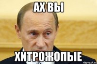 Ах вы хитрожопые