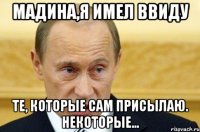 мадина,я имел ввиду те, которые сам присылаю. НЕКОТОРЫЕ...