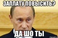 ЗАПЛАТУ ПОВЫСИТЬ? ДА ШО ТЫ