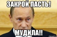 Закрой пасть! МУДИЛА!!