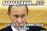 Аааааалииии.....??? бля ебать он граммотный пацан!!