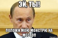 Эй, ты! положи мою монстрю на место!!