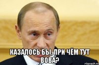  казалось бы, при чём тут вова?