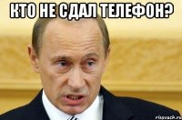 Кто не сдал телефон? 