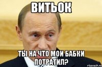 Витьок Ты на что мои бабки потратил?