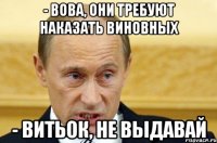 - вова, они требуют наказать виновных - витьок, не выдавай