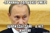 -Прикинь, Пол Уокер умер! -Ща пизды дам! _ А, нет, живой!