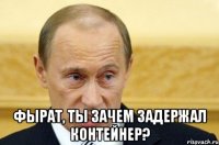  Фырат, ты зачем задержал контейнер?