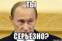 Ты Серьёзно?