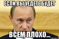 Если вы уедете будет всем плохо...