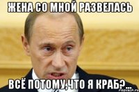 жена со мной развелась всё потому,что я краб?...