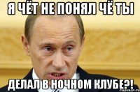 Я ЧЁТ НЕ ПОНЯЛ ЧЁ ТЫ ДЕЛАЛ В НОЧНОМ КЛУБЕ?!