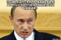 Те саме відчуття коли людина яка не шарить у спорті , хоче показати себе знавцем!! 