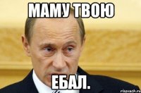 Маму твою ебал.