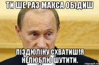 ти ше раз Макса обідиш піздюліну схватиш!я нелюблю шутити.