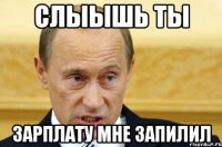 СЛЫЫШЬ ТЫ ЗАРПЛАТУ МНЕ ЗАПИЛИЛ