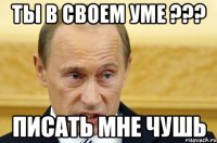 Ты в своем уме ??? писать мне чушь