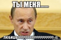 Ты меня...... ЛЮБИШЬ???????????????????:-((