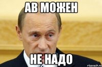 ав можен не надо