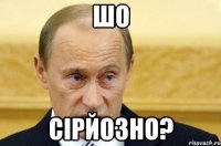 шо сірйозно?