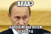 araa? Karoxa mi had boxem achqit?:D