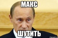 Макс шутить