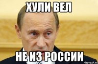 Хули вел не из России