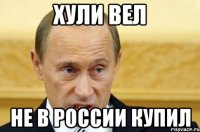 Хули вел не в России купил