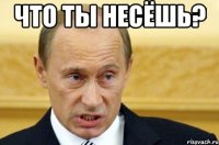 Что ты несёшь? 