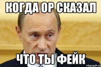 Когда ор сказал что ты фейк