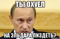 Ты охуел На Эльдара пиздеть?