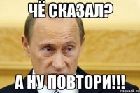 Чё сказал? А ну повтори!!!